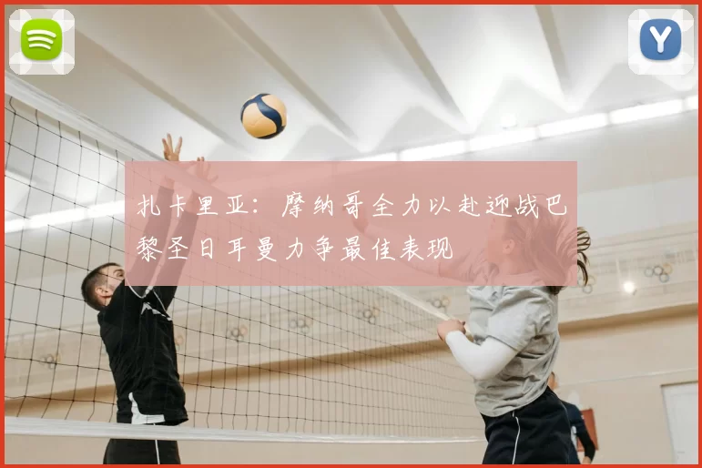 扎卡里亚：摩纳哥全力以赴迎战巴黎圣日耳曼力争最佳表现