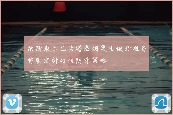 纳斯表示已为塔图姆复出做好准备将制定针对性防守策略