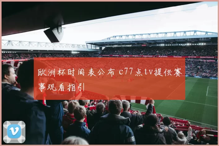 欧洲杯时间表公布 c77点tv提供赛事观看指引