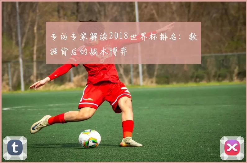 专访专家解读2018世界杯排名:数据背后的战术博弈