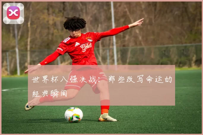 世界杯八强决战：那些改写命运的经典瞬间