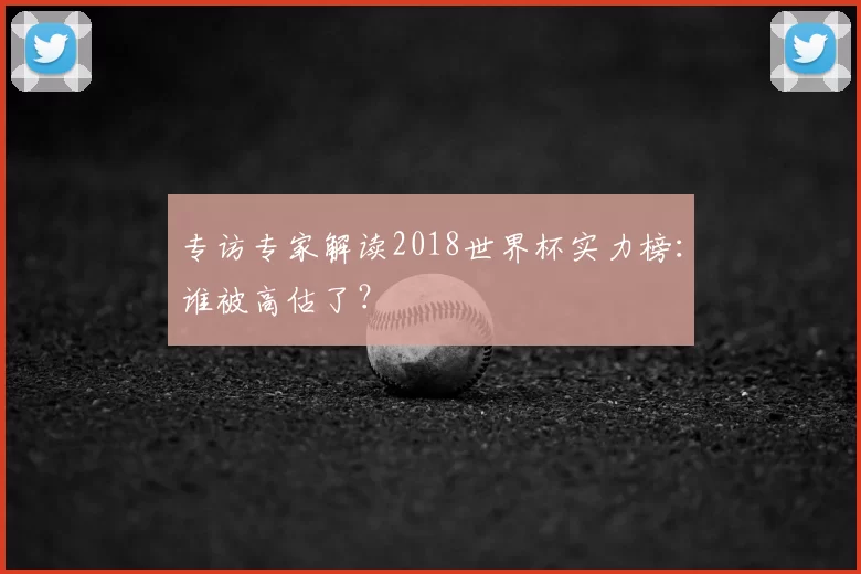 专访专家解读2018世界杯实力榜：谁被高估了？