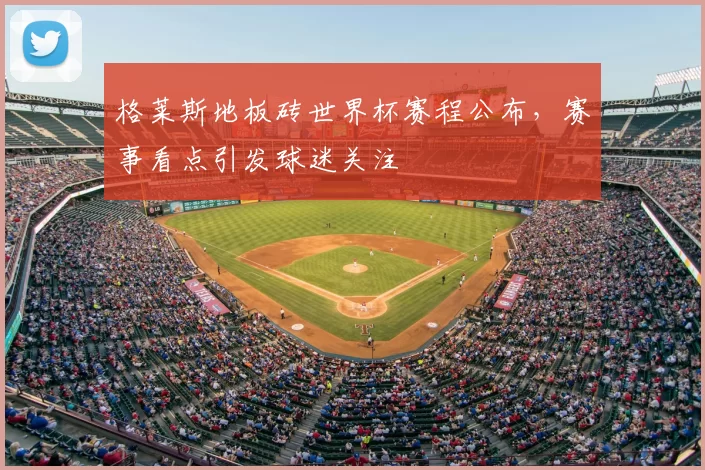 格莱斯地板砖世界杯赛程公布,赛事看点引发球迷关注