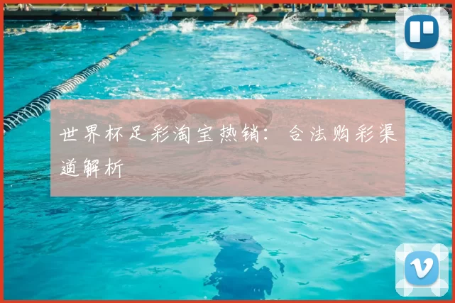 世界杯足彩淘宝热销：合法购彩渠道解析