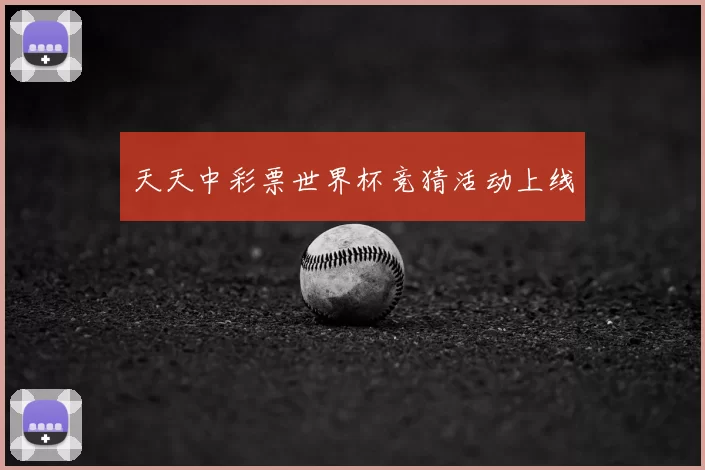 天天中彩票世界杯竞猜活动上线