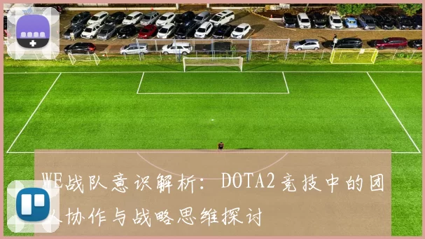 WE战队意识解析:DOTA2竞技中的团队协作与战略思维探讨