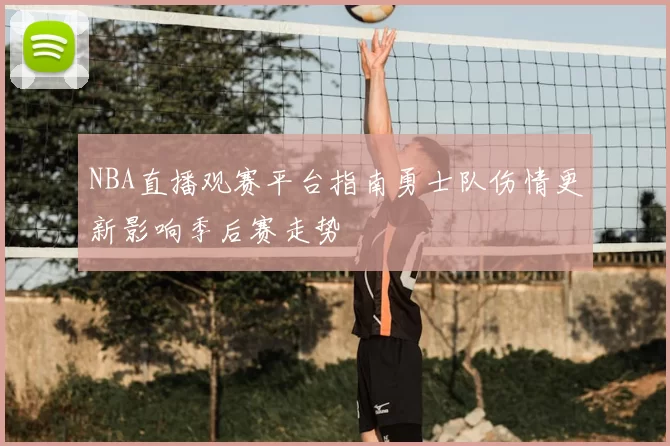 NBA直播观赛平台指南勇士队伤情更新影响季后赛走势
