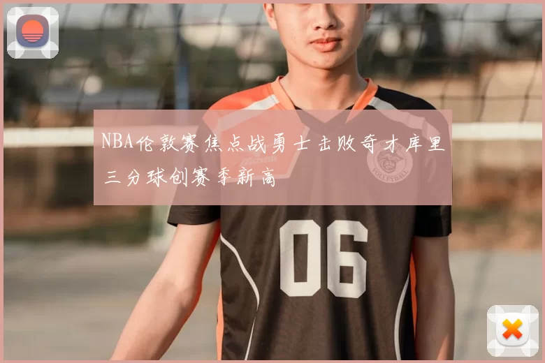 NBA伦敦赛焦点战勇士击败奇才库里三分球创赛季新高