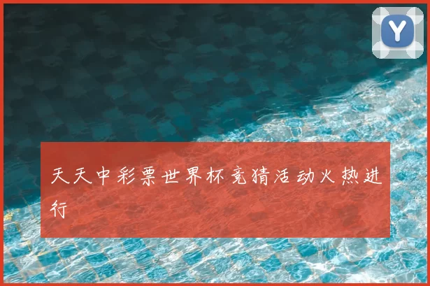天天中彩票世界杯竞猜活动火热进行