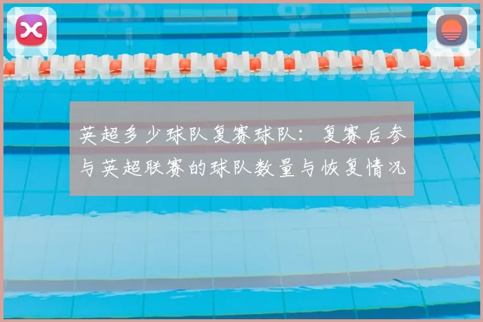 英超多少球队复赛球队:复赛后参与英超联赛的球队数量与恢复情况