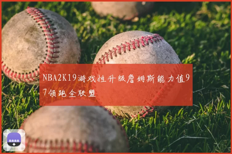 NBA2K19游戏性升级詹姆斯能力值97领跑全联盟