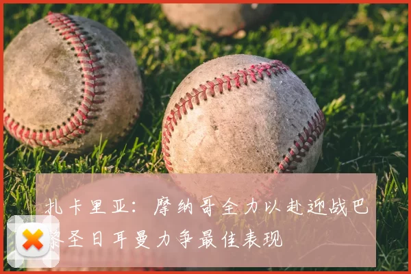 扎卡里亚：摩纳哥全力以赴迎战巴黎圣日耳曼力争最佳表现