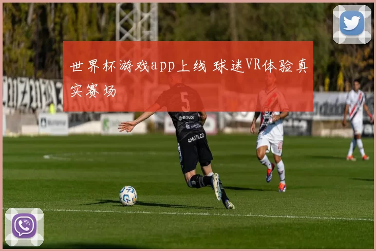 世界杯游戏app上线 球迷VR体验真实赛场