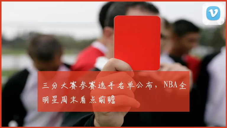 三分大赛参赛选手名单公布,NBA全明星周末看点前瞻