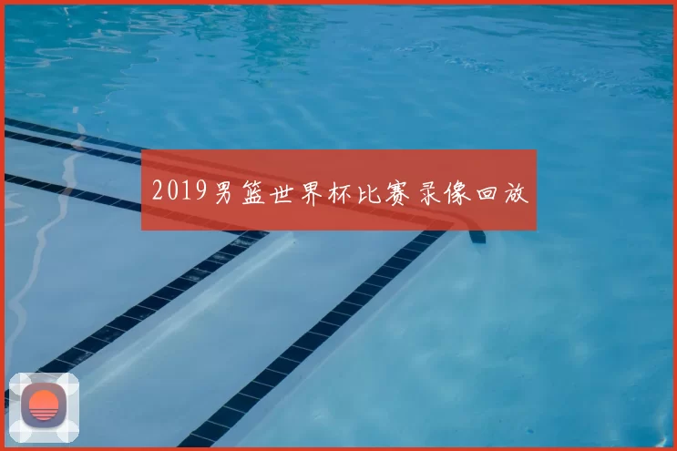 2019男篮世界杯比赛录像回放