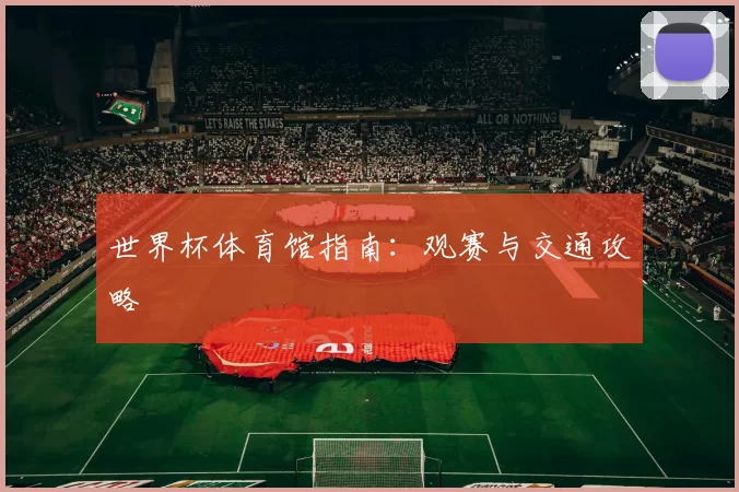 世界杯体育馆指南:观赛与交通攻略