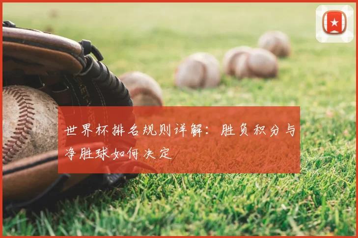 世界杯排名规则详解：胜负积分与净胜球如何决定