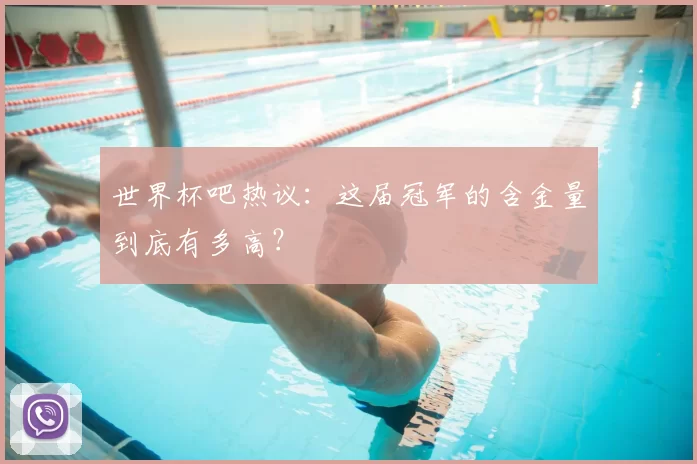 世界杯吧热议:这届冠军的含金量到底有多高?
