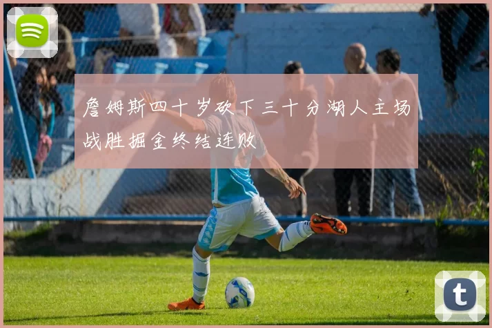 詹姆斯四十岁砍下三十分湖人主场战胜掘金终结连败