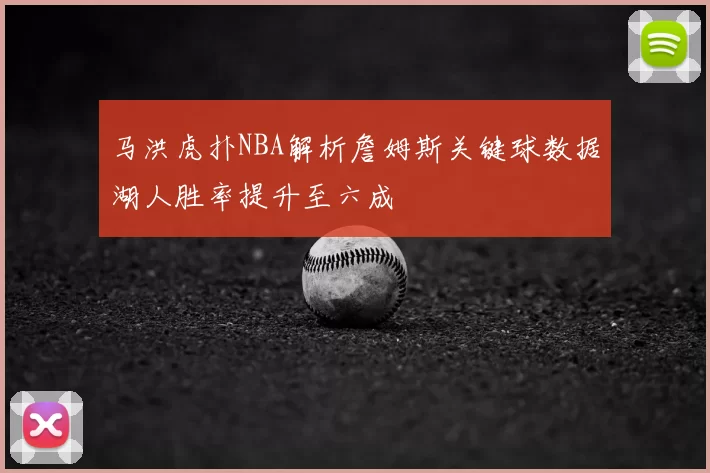 马洪虎扑NBA解析詹姆斯关键球数据湖人胜率提升至六成