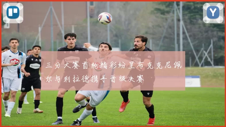 三分大赛首轮精彩纷呈布克克尼佩尔与利拉德携手晋级决赛