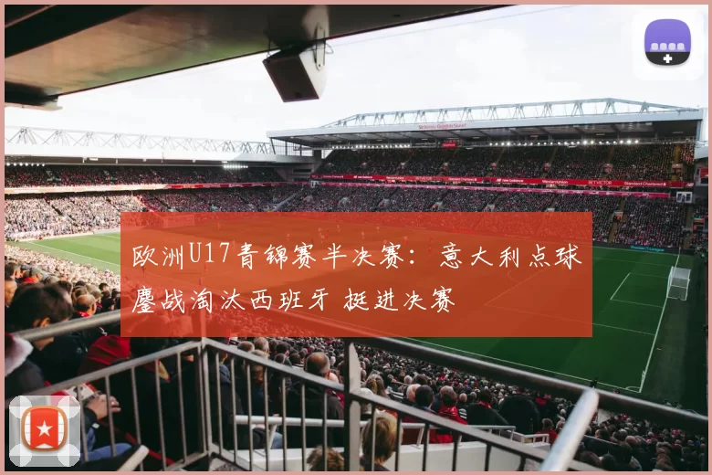 欧洲U17青锦赛半决赛:意大利点球鏖战淘汰西班牙 挺进决赛