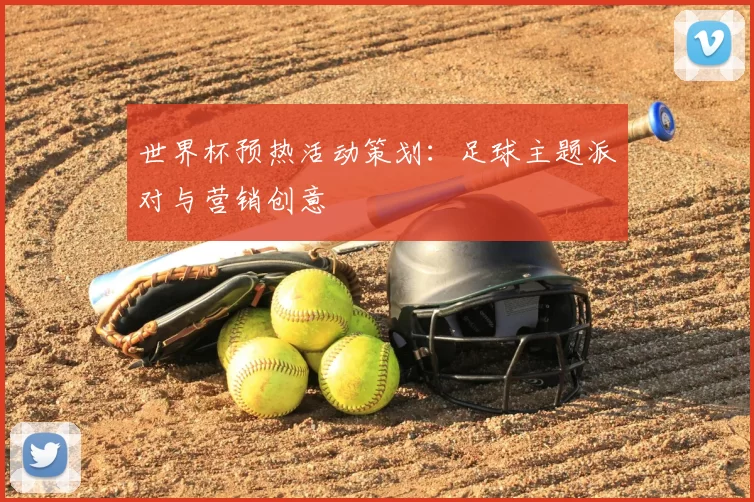 世界杯预热活动策划:足球主题派对与营销创意