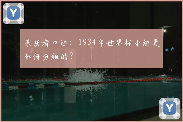 亲历者口述：1934年世界杯小组是如何分组的？