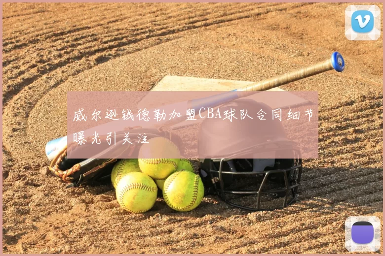 威尔逊钱德勒加盟CBA球队合同细节曝光引关注