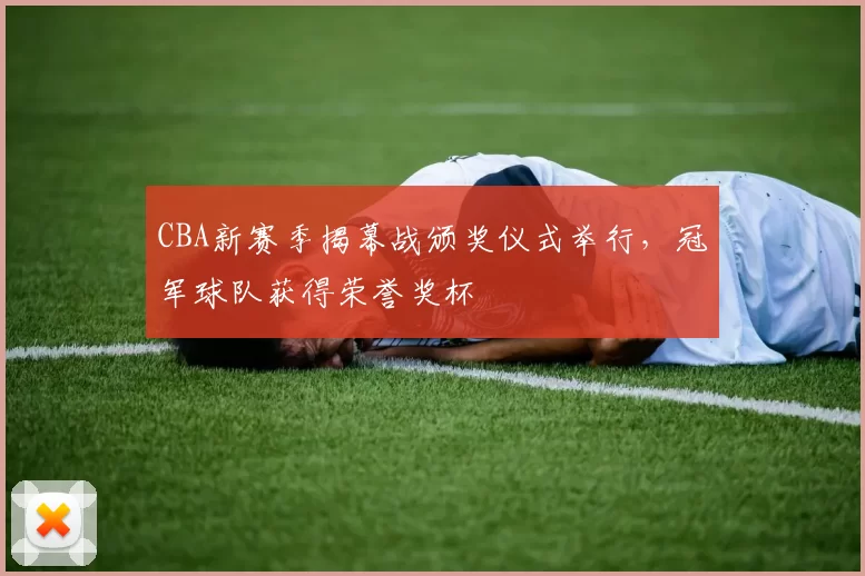 CBA新赛季揭幕战颁奖仪式举行，冠军球队获得荣誉奖杯