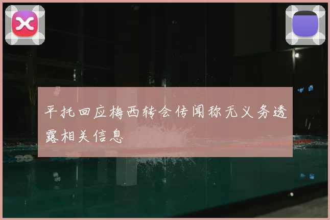 平托回应梅西转会传闻称无义务透露相关信息