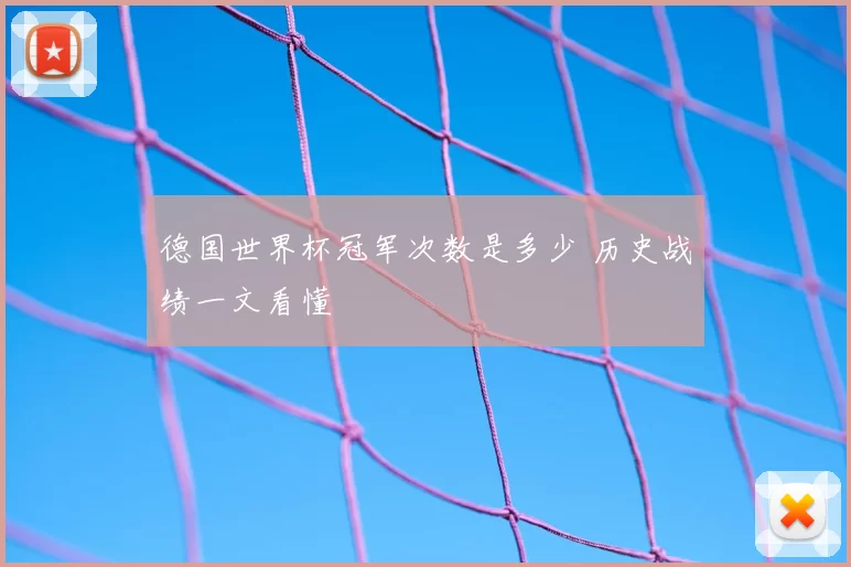 德国世界杯冠军次数是多少 历史战绩一文看懂